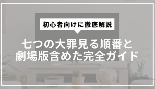 七つの大罪見る順番と劇場版含めた完全ガイド。初心者向けに徹底解説
